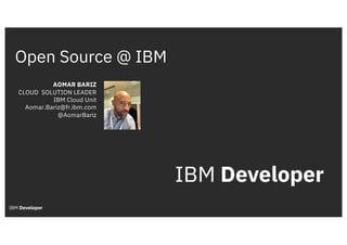 Open Source @ IBM
AOMAR BARIZ
CLOUD SOLUTION LEADER
IBM Cloud Unit
Aomar.Bariz@fr.ibm.com
@AomarBariz
 