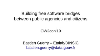 Building free software bridges
between public agencies and citizens
OW2con’19
Bastien Guerry – Etalab/DINSIC
bastien.guerry@data.gouv.fr
 