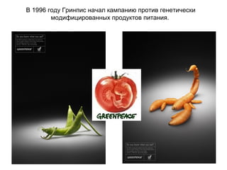 В 1996 году Гринпис начал кампанию против генетически
модифицированных продуктов питания.

 