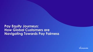 Pay Equity Journeys:
How Global Customers are
Navigating Towards Pay Fairness
 