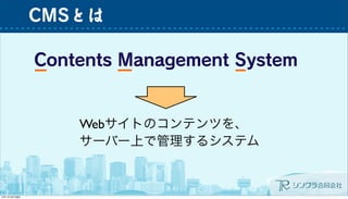 CMSとは
Contents Management System
Webサイトのコンテンツを、
サーバー上で管理するシステム
 