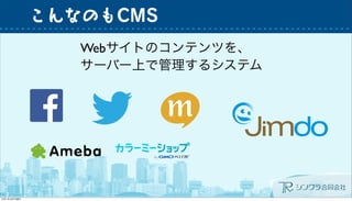 こんなのもCMS
Webサイトのコンテンツを、
サーバー上で管理するシステム
 