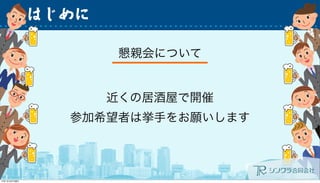 はじめに
懇親会について
近くの居酒屋で開催
参加希望者は挙手をお願いします
 
