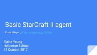 Basic StarCraft II agent
Project Repo: github.com/yeungegs/botbier
Elaine Yeung
Holberton School
12 October 2017
 