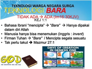 TEKNOLOGI WARGA NEGARA SURGA
KEJ 1:1
TIDAK ADA  ADA (Im16:30KJV)
 