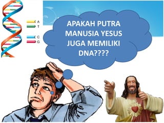 APAKAH PUTRA
MANUSIA YESUS
JUGA MEMILIKI
DNA????
 