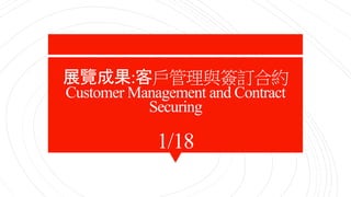 1/18
展覽成果:客戶管理與簽訂合約
Customer Management and Contract
Securing
 