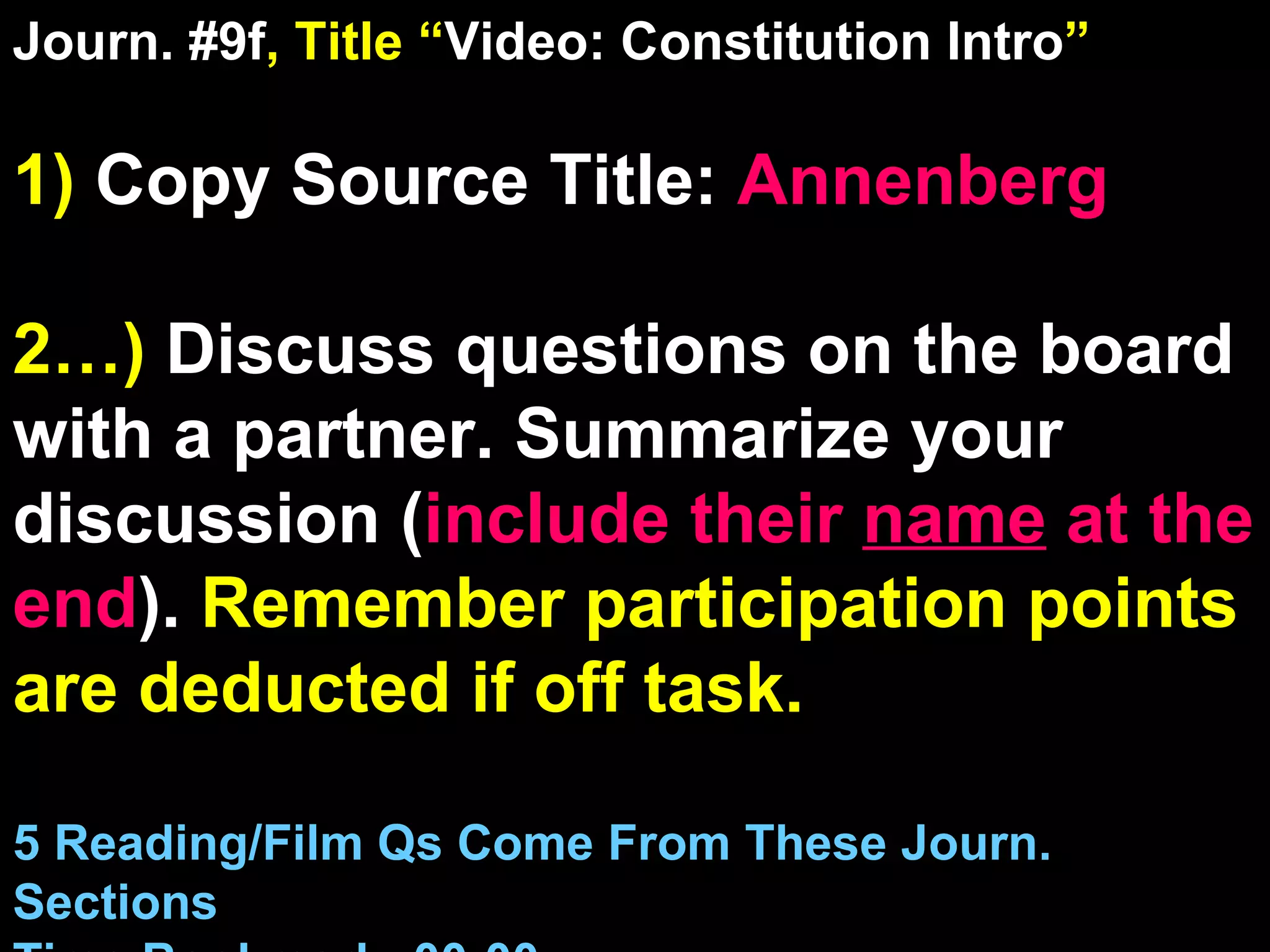 Journ. #9f , Title “ Video: Constitution Intro ” 1)  Copy Source Title:   Annenberg 2…)  Discuss questions on the board with a partner. Summarize your discussion ( include their  name  at the end ).  Remember participation points are deducted if off task.  5 Reading/Film Qs Come From These Journ. Sections Time Bookmark: 00:00 