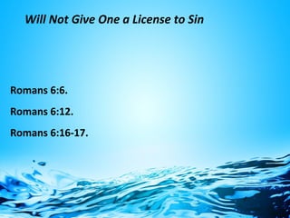 Will Not Give One a License to Sin
Romans 6:6.
Romans 6:12.
Romans 6:16-17.
 