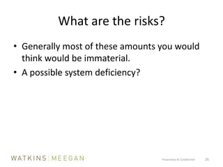 What are the risks?Generally most of these amounts you would think would be immaterial.A possible system deficiency?Proprietary & Confidential          26