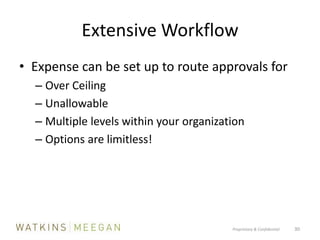 Extensive WorkflowExpense can be set up to route approvals forOver CeilingUnallowableMultiple levels within your organizationOptions are limitless!Proprietary & Confidential          30