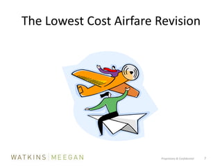 The Lowest Cost Airfare RevisionProprietary & Confidential          7