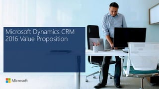 Microsoft Dynamics CRM
2016 Value Proposition
 