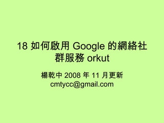 18 如何啟用 Google 的網絡社群服務 orkut 楊乾中 2008 年 11 月更新  [email_address] 