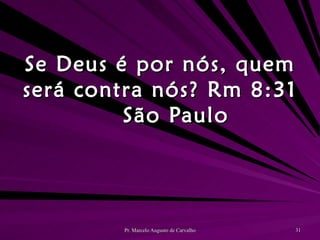 Se Deus é por nós, quem será contra nós? Rm 8:31 São Paulo 