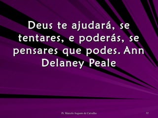 Deus te ajudará, se tentares, e poderás, se pensares que podes. Ann Delaney Peale 