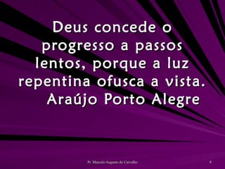 Deus concede o progresso a passos lentos, porque a luz repentina ofusca a vista. Araújo Porto Alegre 