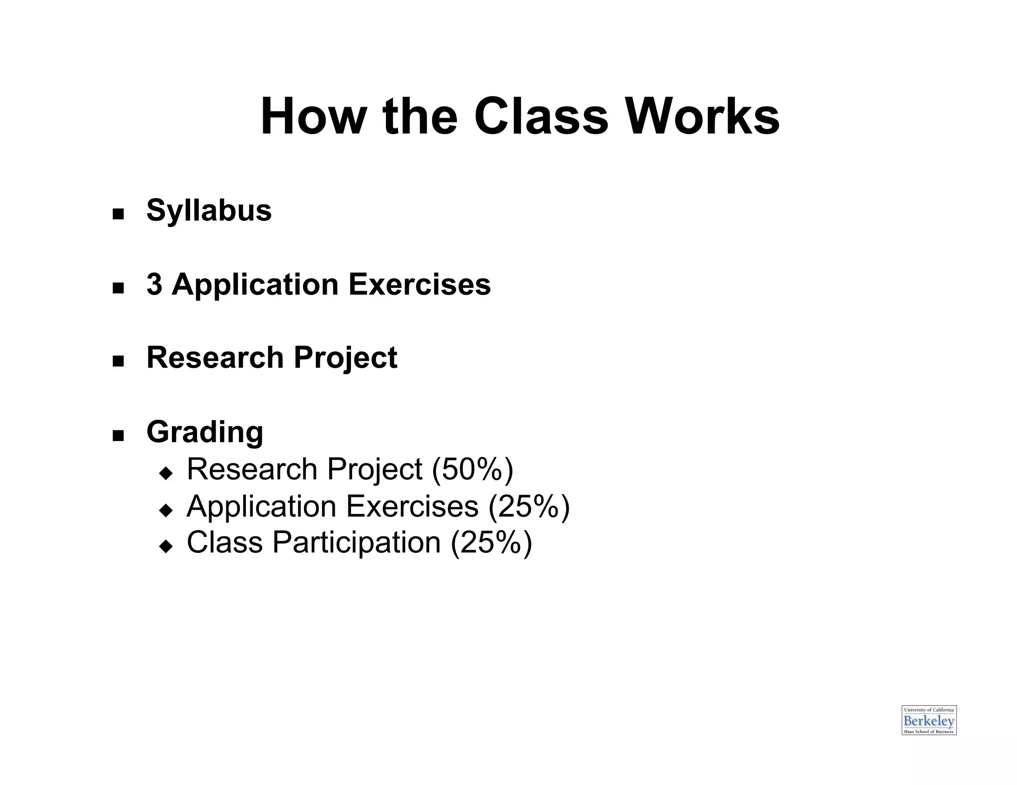 How the Class Works
    Syllabus

    3 Application Exercises

    Research Project

    Grading
       Research Project (50%)

       Application Exercises (25%)

       Class Participation (25%)
 