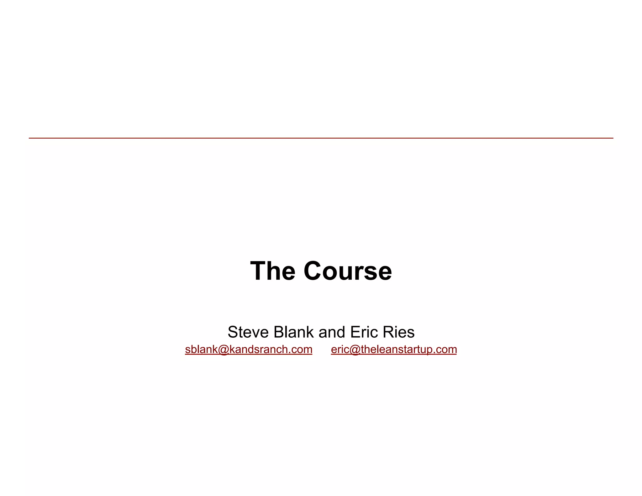 The Course

      Steve Blank and Eric Ries
sblank@kandsranch.com   eric@theleanstartup.com
 