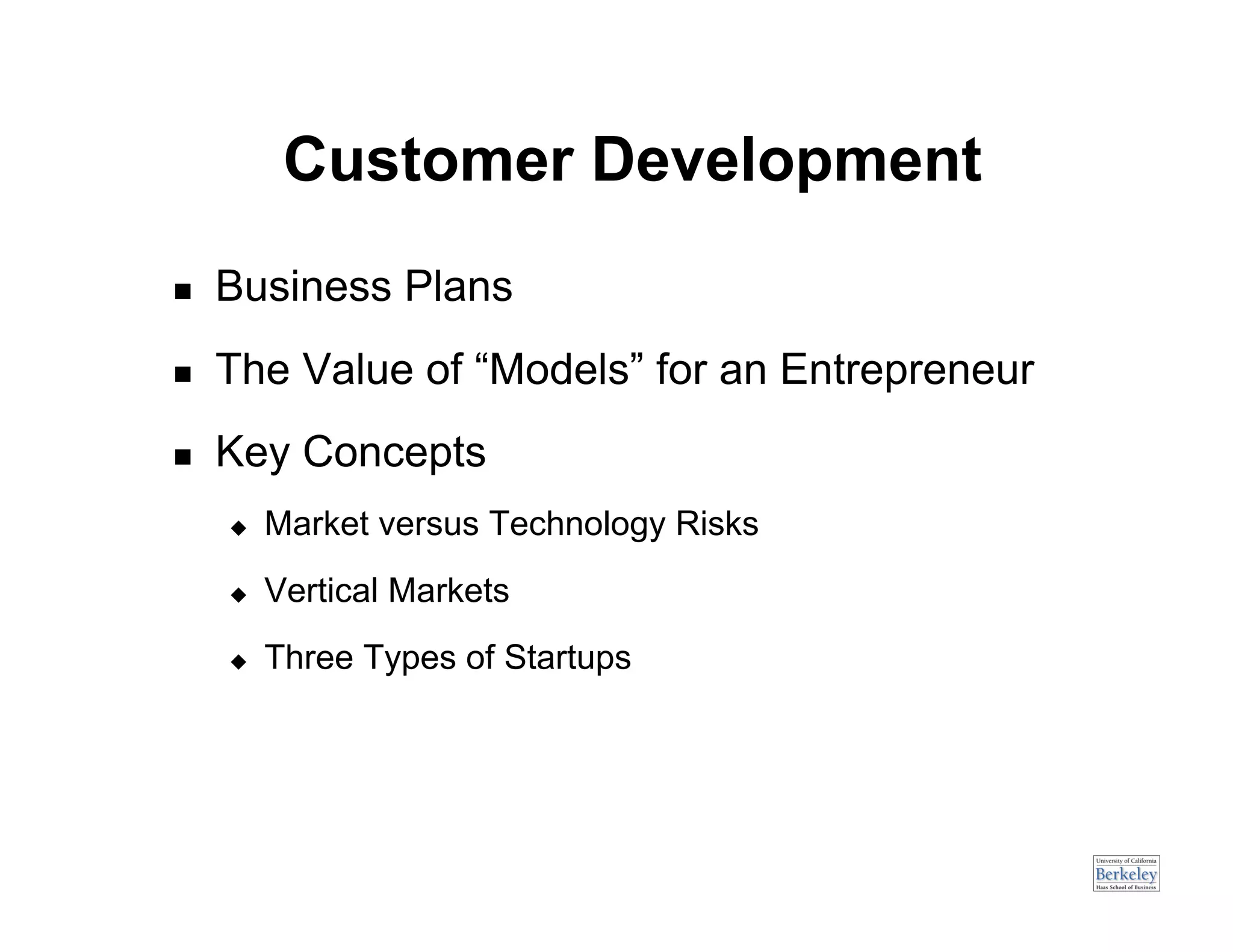 Customer Development
    Business Plans
    The Value of “Models” for an Entrepreneur
    Key Concepts
         Market versus Technology Risks
         Vertical Markets
         Three Types of Startups
 