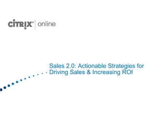 Sales 2.0: Actionable Strategies for
Driving Sales & Increasing ROI
 