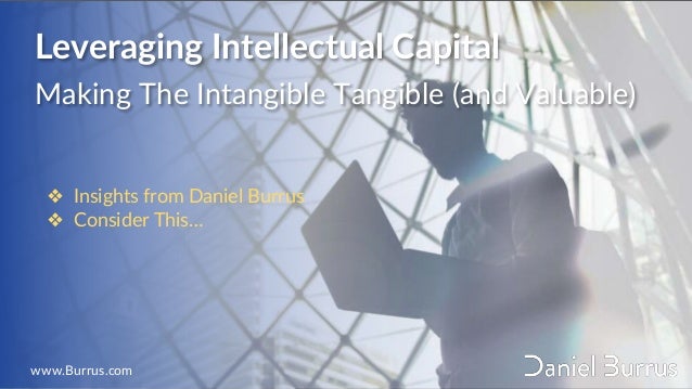Leveraging Intellectual Capital
Making The Intangible Tangible (and Valuable)
❖ Insights from Daniel Burrus
❖ Consider This…
www.Burrus.com
 