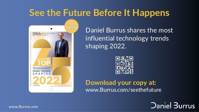See the Future Before It Happens
www.Burrus.com
Daniel Burrus shares the most
influential technology trends
shaping 2022.
Download your copy at:
www.Burrus.com/seethefuture
