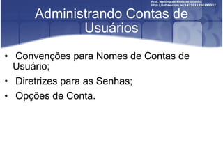 Administrando Contas de Usuários Convenções para Nomes de Contas de Usuário; Diretrizes para as Senhas; Opções de Conta. 