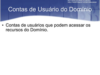 Contas de Usuário do Domínio Contas de usuários que podem acessar os recursos do Domínio. 
