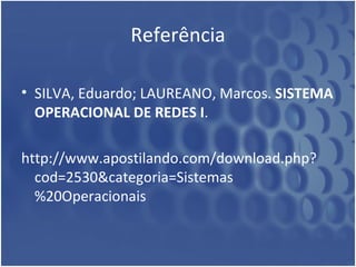 Referência SILVA, Eduardo; LAUREANO, Marcos.  SISTEMA OPERACIONAL DE REDES I .  http://www.apostilando.com/download.php?cod=2530&categoria=Sistemas%20Operacionais 