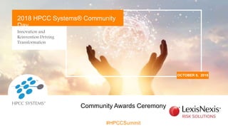 Innovation and
Reinvention Driving
Transformation
OCTOBER 9, 2018
2018 HPCC Systems® Community
Day
#HPCCSummit
Community Awards Ceremony
 