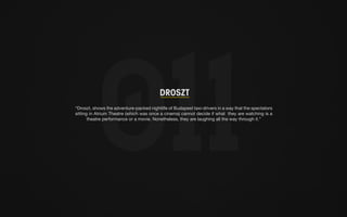 DROSZT 
“Droszt, shows the adventure-packed nightlife of Budapest taxi-drivers in a way that the spectators 
sitting in Atrium Theatre (which was once a cinema) cannot decide if what they are watching is a 
theatre performance or a movie. Nonetheless, they are laughing all the way through it.” 
 