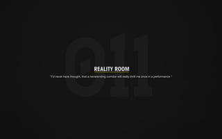 reality room 
“I’d never have thought, that a neverending corridor will really thrill me once in a performance “ 
 