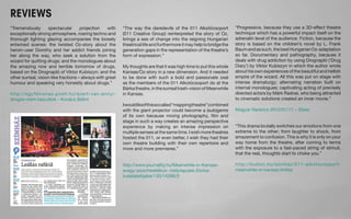 REVIEWS 
“Tremendously spectacular projection with 
exceptionally strong atmosphere, roaring techno and 
thorough lighting glazing accompanies the loosely 
entwined scenes: the twisted Oz-story about the 
heroin-user Dorothy and her addict friends joining 
her along the way, who seek a solution from the 
wizard for quitting drugs; and the monologues about 
the amazing now and terrible tomorrow of drugs, 
based on the Drognapló of Viktor Kubiszyn; and the 
other surreal, vision-like fractions – always with great 
humour and speaking very honestly about drugs.” 
http://egyfelvonas.postr.hu/azert-van-annyi-drogos- 
mert-hazudtok - Kovács Bálint 
“This drama brutally switches our emotions from one 
extreme to the other; from laughter to shock, from 
amazement to confusion. This is why it is only on your 
way home from the theatre, after coming to terms 
with the exposure to a fast-paced string of stimuli, 
that the reaL thoughts start to choke you.” 
http://kulton.hu/szinhaz/011-alkotocsoport-meanwhile- 
in-kansas-kritika 
“The way the daredevils of the 011 Alkotócsoport 
(011 Creative Group) reinterpreted the story of Oz, 
brings a sea of change into the reigning Hungarian 
theatrical life and furthermore it may help to bridge the 
generation gaps in the representation of the theatre’s 
form of expression.” 
My thoughts are that it was high time to put this whole 
Kansas/Oz-story in a new dimension. And it needed 
to be done with such a bold and passionate zeal 
as the members of the 011 Alkotócsoport do at the 
Bárka theatre, in the surreal trash-vision of Meanwhile 
in Kansas. 
I would like if this so called “mapping theatre” combined 
with the giant projector could become a (sub)genre 
of its own because mixing photography, film and 
stage in such a way creates an amazing perspective 
experience by making an intense impression on 
multiple senses at the same time. I wish more theatres 
hosted the 011, or even better, I wish they had their 
own theatre building with their own repertoire and 
more and more premieres.” 
http://www.journality.hu/Meanwhile-in-Kansas-avagy- 
pszichedelikus- melyrepules-Dorka-tudatalattijaba/ 
130/14266/0 
“Progressive, because they use a 3D-effect theatre 
technique which has a powerful impact itself on the 
adrenalin level of the audience. Fiction, because the 
story is based on the children’s novel by L. Frank 
Baum and as such, the best Hungarian Oz-adaptation 
so far. Documentary and pathography, because it 
deals with drug addiction by using Drognapló (‘Drug 
Diary’) by Viktor Kubiszyn in which the author wrote 
about his own experiences of the beautiful and hellish 
empire of the wizard. All this was put on stage with 
intense dramaturgy; alternating narration built on 
internal monologues; captivating acting of precisely 
directed actors by Márk Radnai, who being attracted 
to cinematic solutions created an inner movie.” 
Magyar Narancs 2012/01/17 – Sisso 
 
