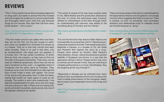REVIEWS 
“This 1.5 hour performance does not pass judgement 
on drug users, but seeks to answer the whys instead 
and encourages the audience to not just superficially 
but thoroughly reflect upon what they saw because 
drugs do not choose; they take their toll from every 
social stratum – rich or poor.” 
http://petovariagnesszinikritika.wordpress. 
com/2013/01/17/meanwhile-in- kansas/ 
“Meanwhile in Kansas can be criticized from many 
points of view, but certainly not from one: it is about the 
most invisible phenomenon of the Hungarian reality, 
about today’s (and especially tomorrow’s) drugs and 
users.” 
http://7ora7.hu/programok/meanwhile-in-kansas/ 
nezopont 
“Each and every phase of the story is subordinated to 
the dependence; there is not one gesture, not a single 
moment which suggests that there is a way out. There 
is nobody, no love, no friendship, only comradery 
solidarity and relationships built on interests which 
are formed because of using.” 
http://revizoronline.com/hu/cikk/4360/meanwhile-in- 
kansas-011-es- alkotocsoportbarka-szinhaz/ 
“The world of wizard of Oz was never exactly close 
to me. Márk Radnai and the production directed by 
him and, of course, the techniques used, however, 
offered an interpretation of the story through which 
an understanding still unknown was added to the 
stumbling along of Dorothy and her friends.” 
http://www.szinhazkolonia.hu/kritika/Ozhoz-vezeto-utak 
“This time Adam and Eve are called Alvin and Nora, 
they are not the first, but the last couple on earth, 
who were not expelled from Paradise but locked up 
in a bedsit. Their sin is that they cannot love each 
other honestly. There is no god in this story, only 
an extraterrestrial, who plays god, but appears in 
a human form. He has certain conditions, of which 
Nora an Alvin are unaware, so they have to find out 
the rules of the game themselves. Their story can be 
read as a Biblical paraphrase, since they can eat as 
many tomatoes as they want – a vegetable which in 
Hungarian has the same name as Paradise. They, 
however, never touch the forbidden fruit, although the 
door of their fridge is laden with apples. The owner 
of the skimpy flat persuades them to take the lease, 
saying that would not need space to build an arc 
anyway. The verdict is strict and unequivocal: if we 
take the extraterrestrial for god, he is one who does 
not worry about our fate, if there is an arc being built, 
we do not build it ourselves, since we are only one of 
the species waiting to be saved.” 
“It is not the first time that director Márk Radnai and 
his ensemble of young artists, the 011 Alkotócsoport, 
makes their audience wonder. Their earlier production, 
Meanhile in Kansas, is a remake of Oz, the Great 
and Powerful that depicts the story as a drug-infused 
vision dreamt by Dorothy. Márk Radnai’s 
other direction, Droszt, shows the adventure-packed 
nightlife of Budapest taxi-drivers in a way that the 
spectators sitting in Atrium Theatre (which was once 
a cinema) cannot decide if what they are watching is 
a theatre performance or a movie. Nonetheless, they 
are laughing all the way through it.” 
 