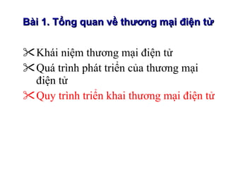 Khái niệm thương mại điện tử Quá trình phát triển của thương mại điện tử Quy trình triển khai thương mại điện tử Bài 1. Tổng quan về thương mại điện tử 