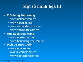 Một số minh họa (i) Cửa hàng trên mạng www.golmart.com.vn www.vinagifts.net www.chibaoshop.com.vn www.vdcsieuthi.com.vn Mua sách qua mạng www.nhasachvn.com www.tienphong-vdc.com.vn Dịch vụ trực tuyến www.nhacso.net alofun.vietnamnet.vn www.spotlightradio.net 