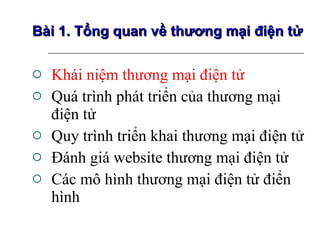 Khái niệm thương mại điện tử Quá trình phát triển của thương mại điện tử Quy trình triển khai thương mại điện tử Đánh giá website thương mại điện tử Các mô hình thương mại điện tử điển hình Bài 1. Tổng quan về thương mại điện tử 