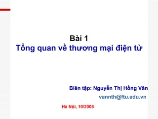 Biên tập: Nguyễn Thị Hồng Vân [email_address]   Hà Nội, 10/2008 Bài 1 Tổng quan về thương mại điện tử 