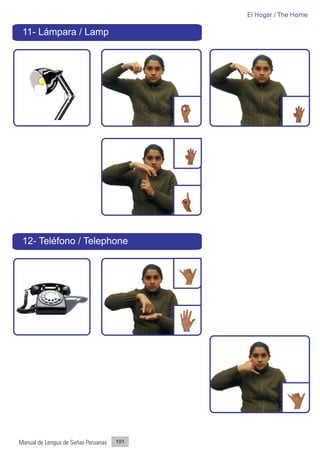 El Hogar / The Home

 11- Lámpara / Lamp




 12- Teléfono / Telephone




Manual de Lengua de Señas Peruanas   191
 
