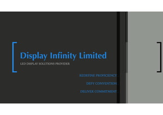 [ ]Display Inﬁnity Limited
LED DISPLAY SOLUTIONS PROVIDER
DEFY CONVENTION .
DELIVER COMMITMENT .
REDEFINE PROFICIENCY .
 