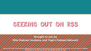 Geeking out on rss
Brought to you by
Elite Podcast Academy and Yogi’s Podcast Network
Some of the links in this post are affiliate links. This means if you click on the link and purchase the item, we will receive an affiliate
commission at no extra cost to you. All opinions remain our own.
 