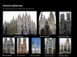 มรดกทางวัฒนธรรม 
มีการส่งต่อมาในหลายด้าน เช่น แฟชัน่ ดนตรี งานสถาปัตยกรรม 
Milan cathedral Rouen cathedral Westminster Abbey 
Reims cathedral Laon Cathedral Chartres Cathedral Amiens Cathedral St. Denis, France 
 