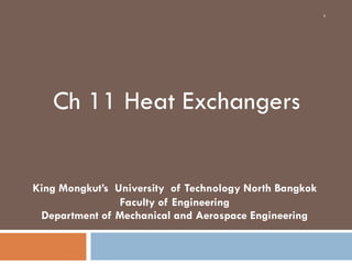 Ch 11 Heat Exchangers
King Mongkut’s University of Technology North Bangkok
Faculty of Engineering
Department of Mechanical and Aerospace Engineering
1
 