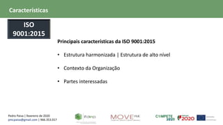 Pedro Paiva | fevereiro de 2020
pmcpaiva@gmail.com | 966.353.017
Principais características da ISO 9001:2015
• Estrutura harmonizada | Estrutura de alto nível
• Contexto da Organização
• Partes interessadas
Características
ISO
9001:2015
 