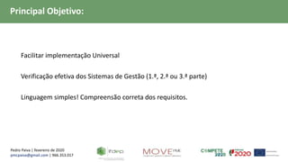 Pedro Paiva | fevereiro de 2020
pmcpaiva@gmail.com | 966.353.017
Principal Objetivo:
 Facilitar implementação Universal
 Verificação efetiva dos Sistemas de Gestão (1.ª, 2.ª ou 3.ª parte)
 Linguagem simples! Compreensão correta dos requisitos.
 