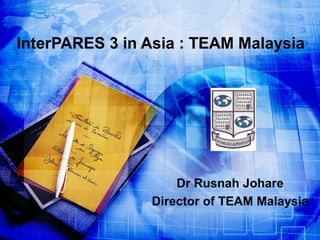 InterPARES 3 in Asia : TEAM Malaysia




                    Dr Rusnah Johare
                Director of TEAM Malaysia
 