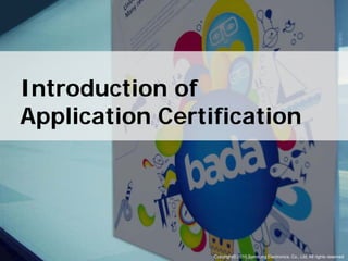 Introduction of
Application Certification




               Copyright © Copyright© 2010 Samsung Co., Ltd. All rights reserved. reserved
                           2010 Samsung Electronics Electronics, Co., Ltd. All rights 1
 