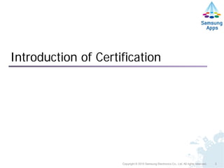 Introduction of Certification




                     Copyright © 2010 Samsung Electronics Co., Ltd. All rights reserved.   3
 