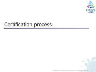 Certification process




                        Copyright © 2010 Samsung Electronics Co., Ltd. All rights reserved.   9
 